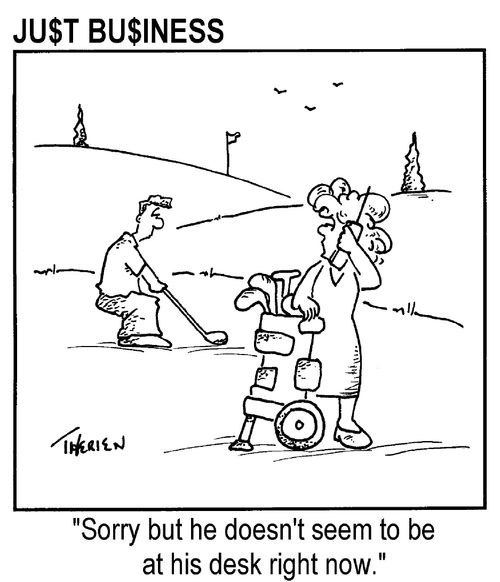 Jusr Business - "Sorry, but he doesn't seem to be at his desk right now."