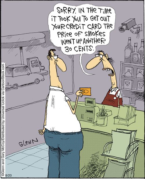 'Sorry. In the time it took you to get out your credit card the price of smokes went up another 30 cents.'