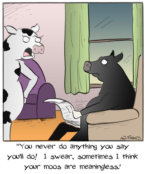 "You never do anything you say you'll do! I swear, sometimes I think your moos are meaningless."