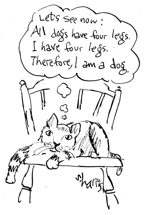 "Let's see now: All dogs have four legs. I have four legs. Therefore, I am a dog."