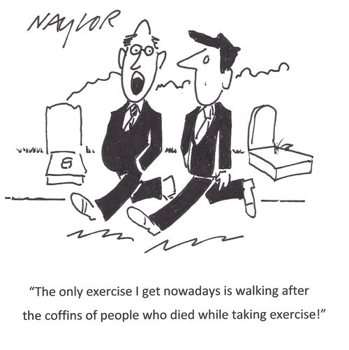 'The only exercise I get nowadays is walking after the coffins of people who died while taking exercise!'
