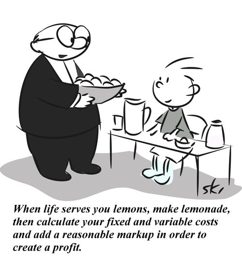 'When life serves you lemons, make lemonade, then calculate your fixed and variable costs and add a reasonable markup in order to create a profit.'
