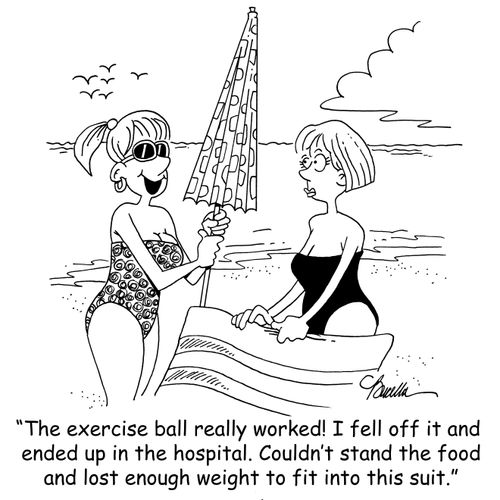 'The exercise ball really worked! I fell off it and ended up in the hospital. Couldn't stand the food and lost enough weight to fit into this suit.'