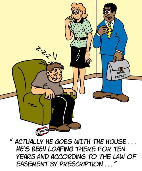 "Actually he goes with the house...he's been loafing there for ten years and according to the law of easement by prescription..."