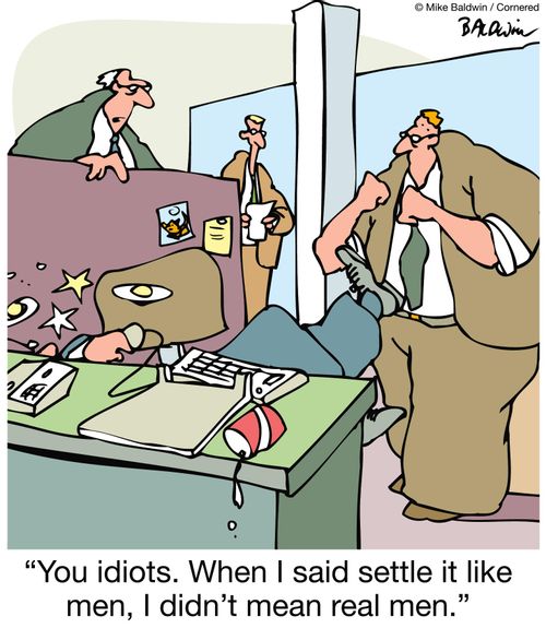 'You idiots. When I said settle it like men, I didn't mean real men.'
