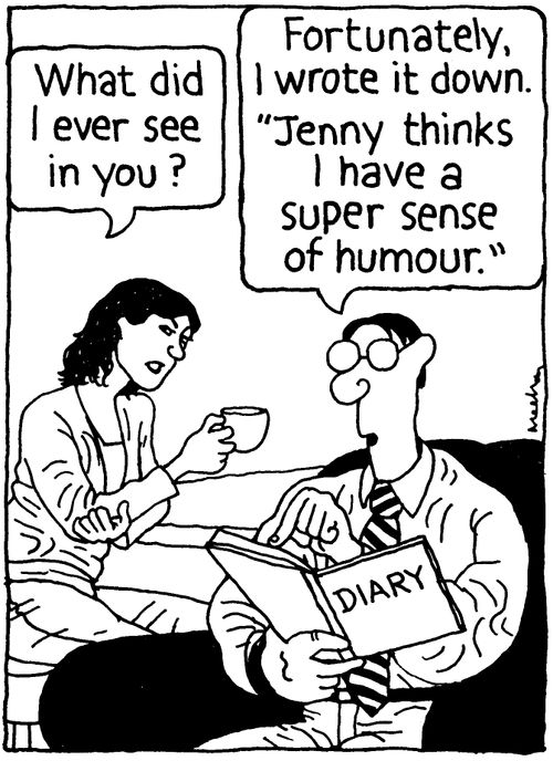 'What did I ever see in you?' 'Fortunately I wrote it down. 'Jenny thinks I have a super sense of humour.''