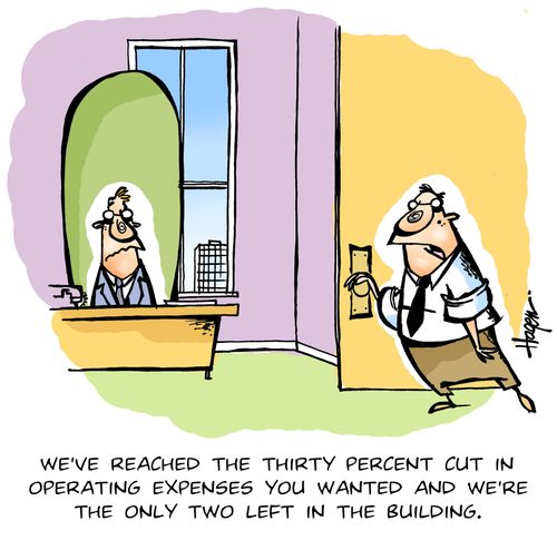 'We've reached the thirty percent cut in operating expenses you wanted and we're the only two left in the building.'