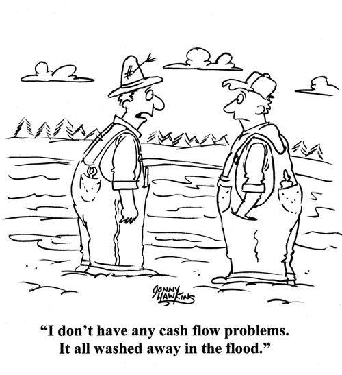 'I don't have any cash flow problems. It all washed away in the flood.'