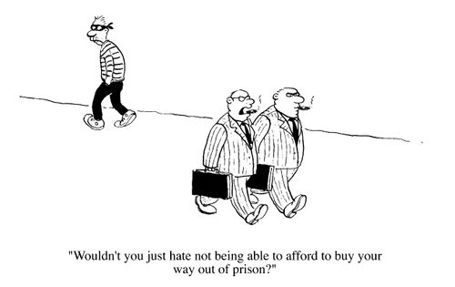Business men, "Wouldn't you just hate not being able to afford to buy your way out of prison?"