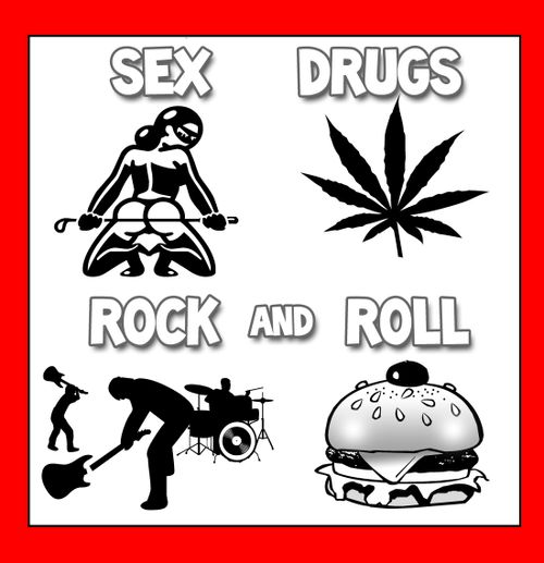 Sex drugs and rock and roll.