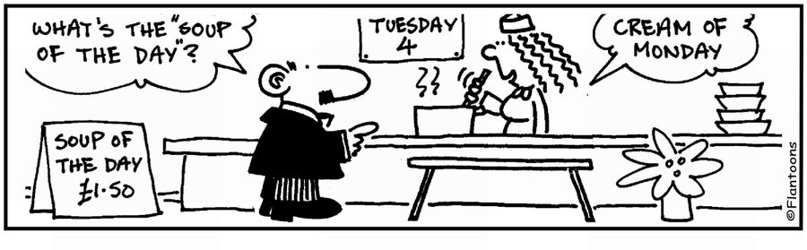 'Soup of the day.' 'Cream of Monday.'