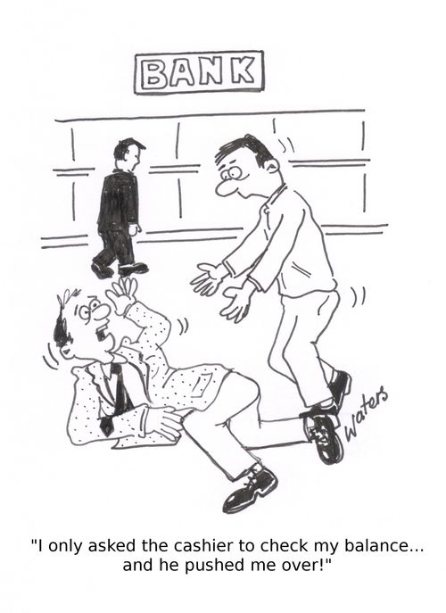 'I only asked the cashier to check my balance... and he pushed me over!' 