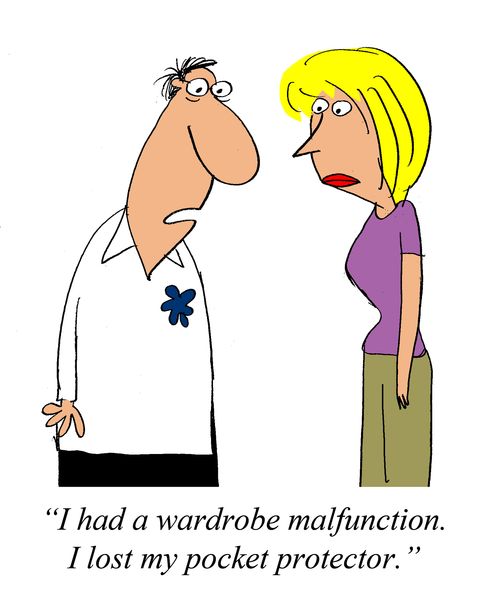 'I had a wardrobe malfunction.  I lost my pocket protector.'