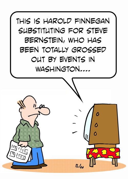 'This is Harold Finnegan substituting for Steve Bernstein, who has been totally grossed out by events in Washington....'