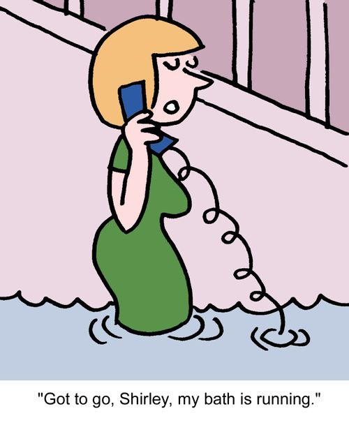"Got to go, Shirley, my bath is running."