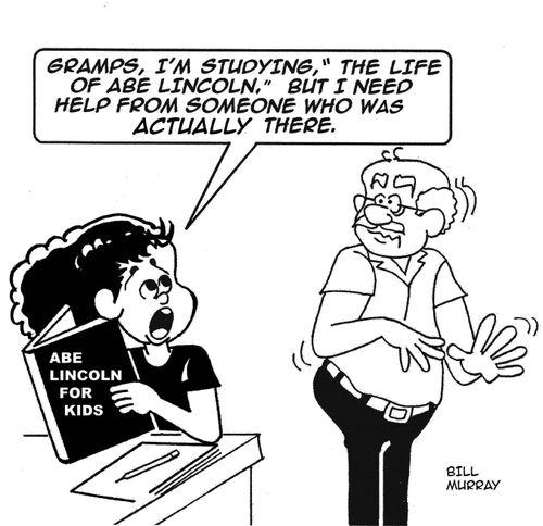'Gramps, I'm studying ' Life of Abe Lincoln,' but I need help from someone who was actually there.'