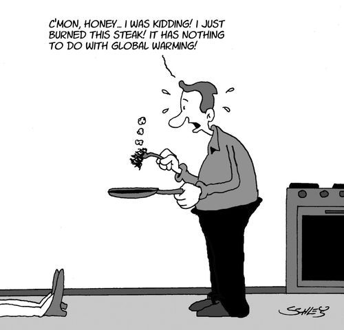 'C'mon, honey... I was kidding! I just burned this steak! It has nothing to do with Global Warming!'
