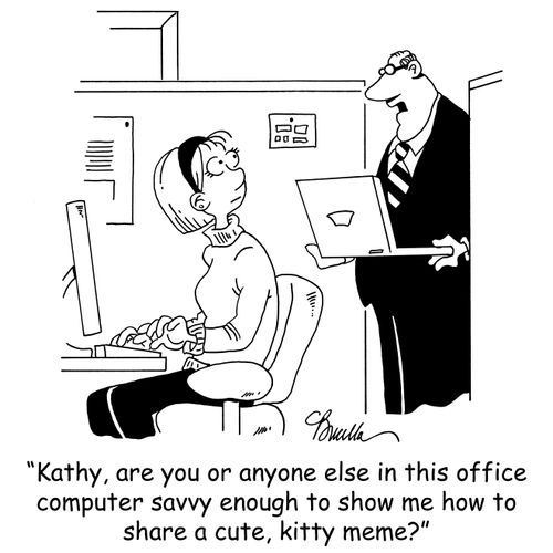 'Kathy, are you or anyone else in this office computer savvy enough to show me how to share a cute, kitty meme?'