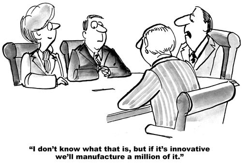 "I don't know what that is, but if it's innovative we;ll manufacture a million of it."