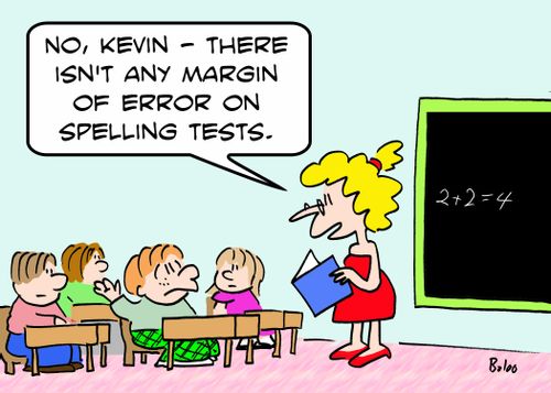 'No, Kevin -- there isn't any margin of error on spelling tests.'