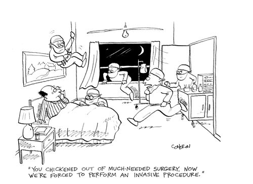 'You chickened out of much-needed surgery.  Now we're forced to perform an invasive procedure.'