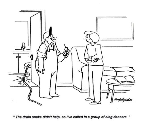 'The drain snake didn't help, so I've called in a group of clog dancers.'