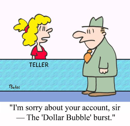 'I'm sorry about your account, sir - The 'Dollar Bubble' burst.'