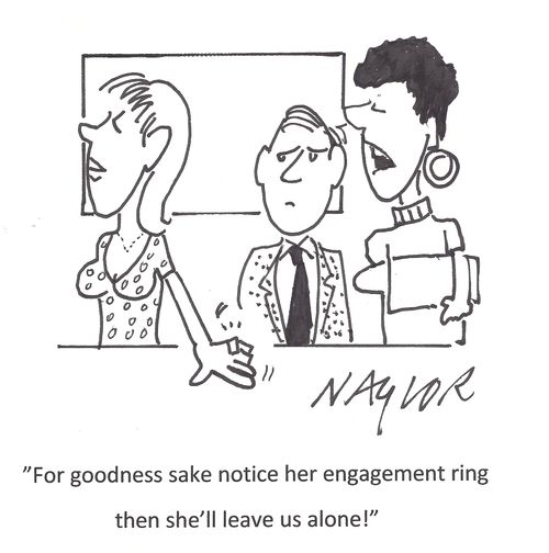 'For goodness sake notice her engagement ring then she'll leave us alone!'