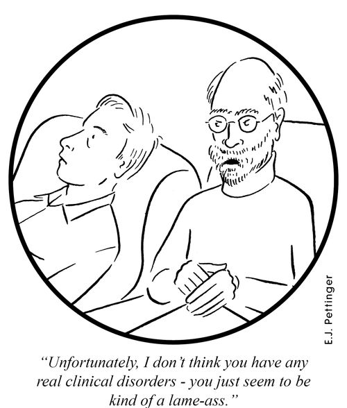 'Unfortunately, I don't think you have any real clinical disorders - you just seem to be kind of a lame-ass.'