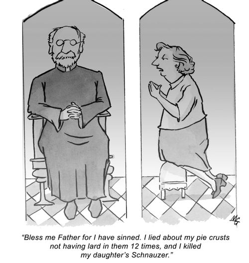 'Bless me father for I have sinned, I lied about my pie crusts not having lard in them, 12 times, and I killed my daughter's Schnauzer.' 