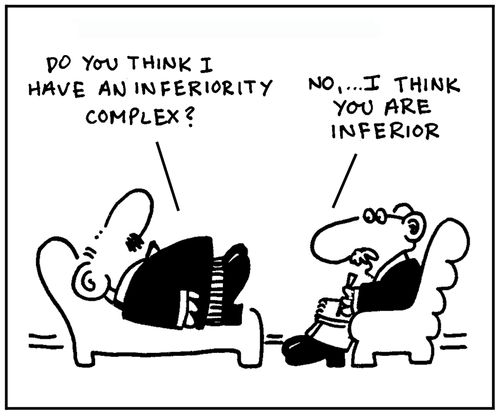 'Do you think I have an inferiority complex?' - 'No, I think you are inferior.'