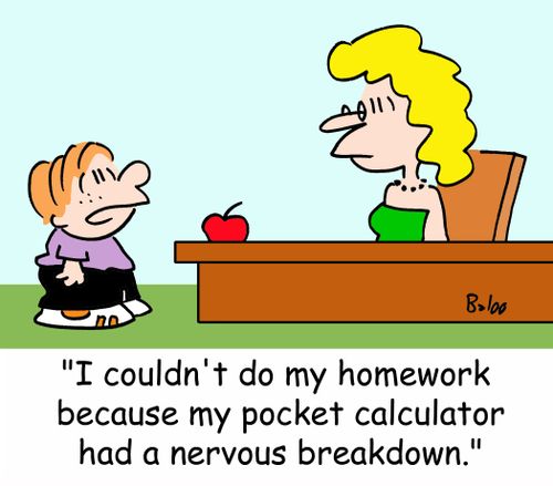 'I couldn't do my homework because my pocket calculator had a nervous breakdown.'