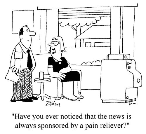 "Have you ever noticed the news is sponsored by a pain reliever?"