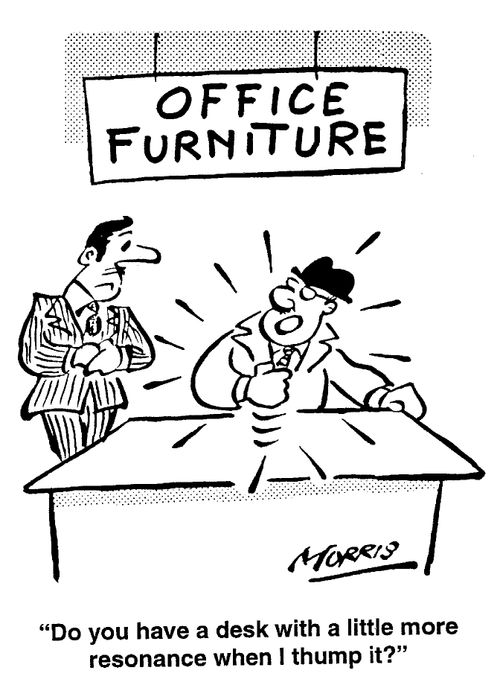 "Do you have a desk with a little more resonance when I thump it?"