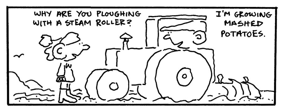 "Why are you plowing with a steam roller?"