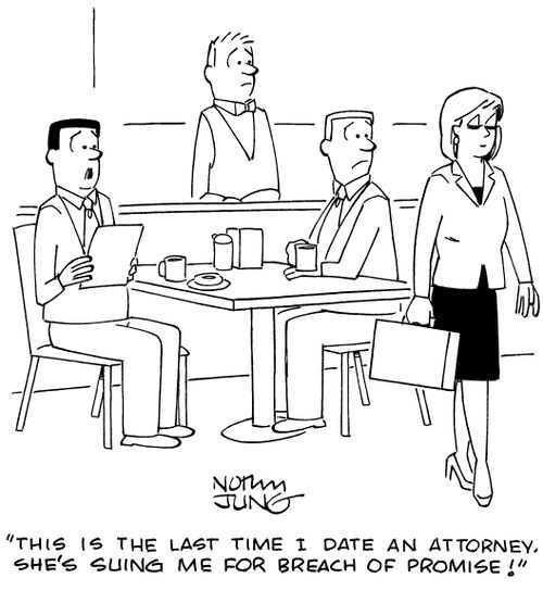 "This is the last time I date an attorney. She's suing me for breach of promise!"