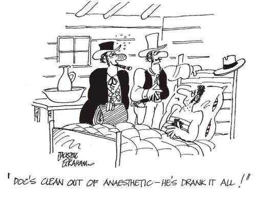 "Doc's clean out of anaesthetic - he's drank it all!"