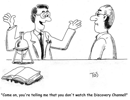 'Come on, you're telling me that you don't watch the Discovery Channel.'