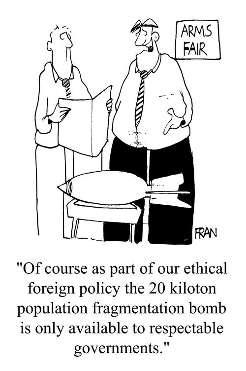 Arms Fair - "Of course as part of our ethical foreigh policy the 20 kiloton population fragmentation bomb is only available to respectable governments."