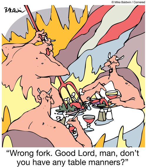 'Wrong fork. Good Lord, man, don't you have any table manners?'