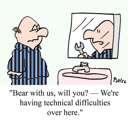 "Bear with us, will you? -- We're having technical difficulties over here."