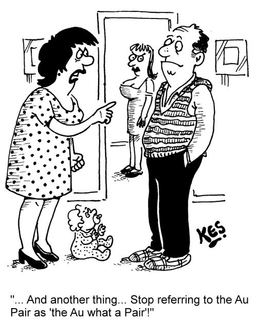 "... And another thing... Stop referring to the Au Pair as 'the Au what a Pair'!"