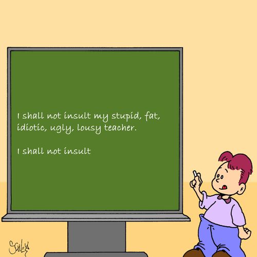 I shall not insult my stupid, fat, idiotic, ugly, lousy teacher...