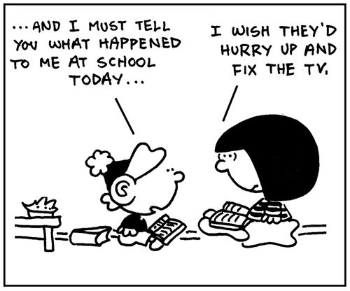 '...and I must tell you what happened to me in school today...I wish they'd hurry up and fix the tv.'