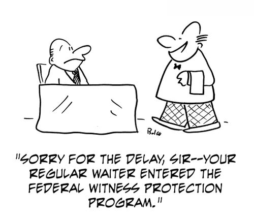 'Sorry for the delay, sir -- your regular waiter entered the Federal Witness Protection Program.'