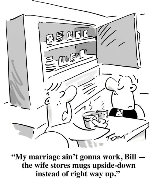 'My marriage ain't gonna work, Bill - the wife stores mugs upside-down instead of right way up.'