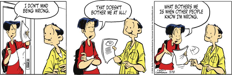 "I don't mind being wrong. That doesn't bother me at all! What bothers me is when other people know I'm wrong."