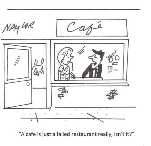 'A cafe is just a failed restaurant really, isn't it?'