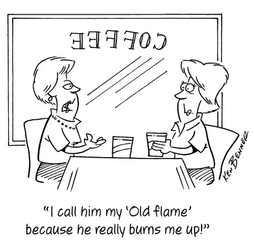 "I call him my 'Old flame' because he really burns me up!"