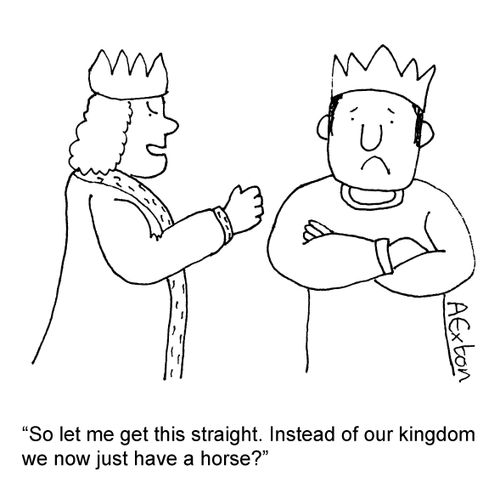 'So let me get this straight. Instead of our kingdom we now just have a horse?'